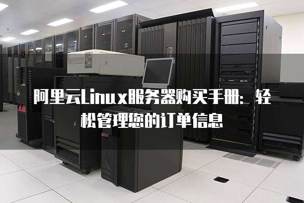 阿里云Linux服务器购买手册：轻松管理您的订单信息