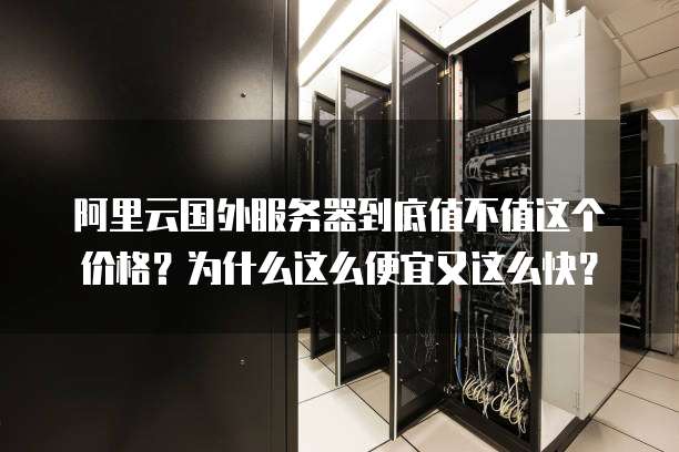 阿里云国外服务器到底值不值这个价格?为什么这么便宜又这么快?