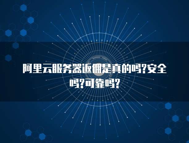 阿里云服务器返佣是真的吗?安全吗?可靠吗?