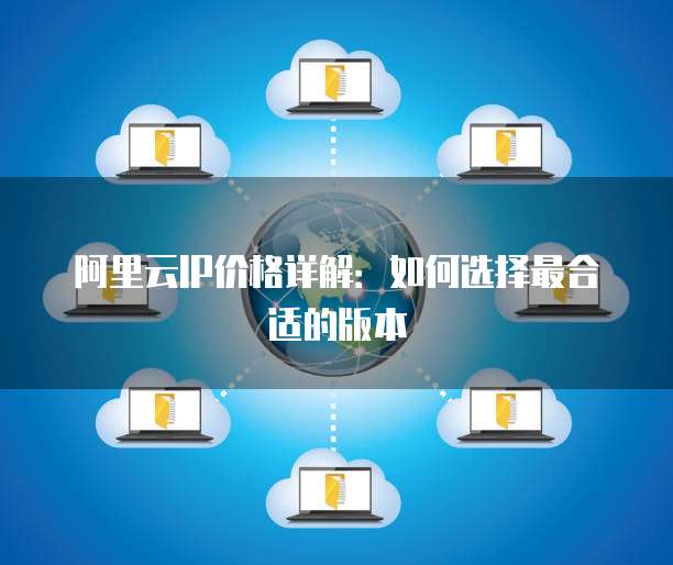 阿里云IP价格详解:如何选择最合适的版本