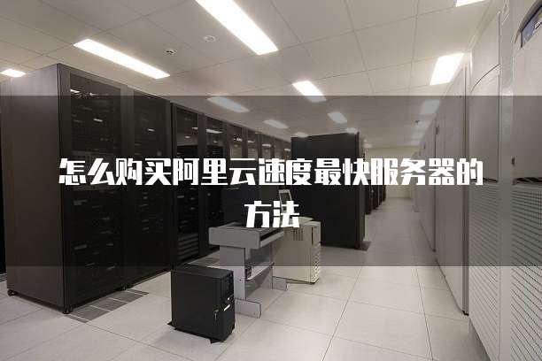 怎么购买阿里云速度最快服务器的方法