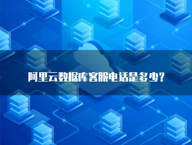 阿里云数据库客服电话是多少?