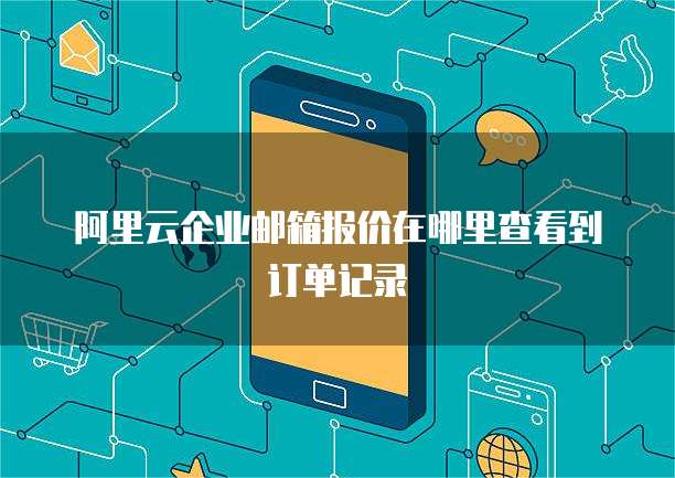 阿里云企业邮箱报价在哪里查看到订单记录
