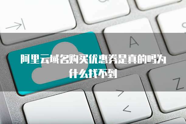 阿里云域名购买优惠券是真的吗为什么找不到