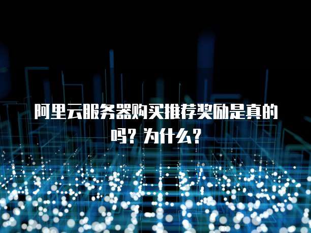 阿里云服务器购买推荐奖励是真的吗?为什么?