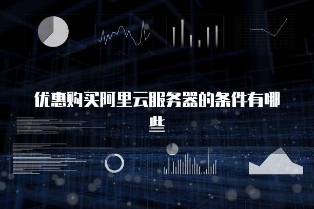 优惠购买阿里云服务器的条件有哪些