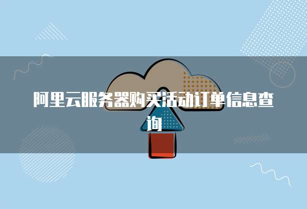 阿里云服务器购买活动订单信息查询