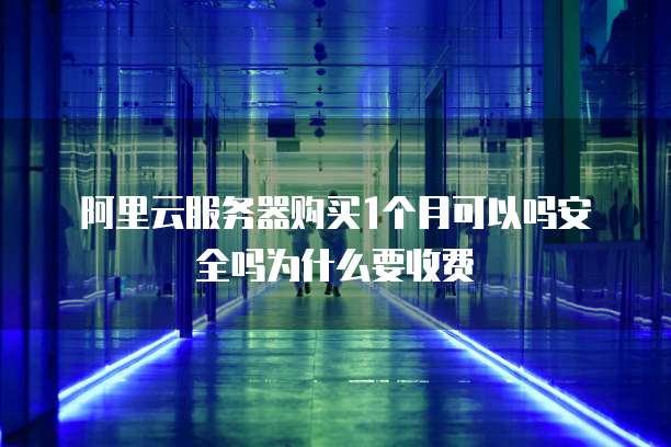 阿里云服务器购买1个月可以吗安全吗为什么要收费