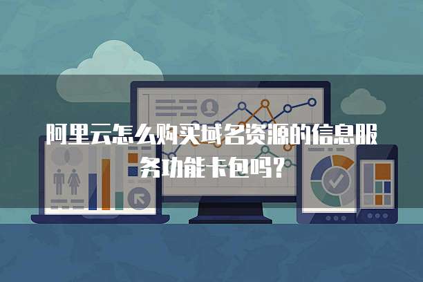 阿里云怎么购买域名资源的信息服务功能卡包吗?