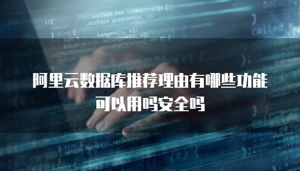 阿里云数据库推荐理由有哪些功能可以用吗安全吗