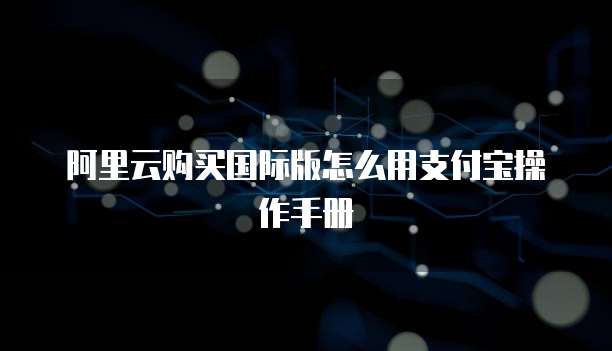 阿里云购买国际版怎么用支付宝操作手册