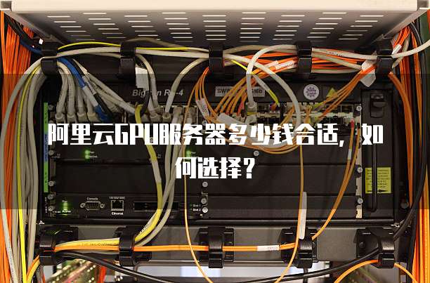 阿里云GPU服务器多少钱合适,如何选择?