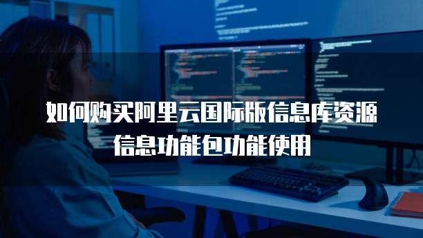 如何购买阿里云国际版信息库资源信息功能包功能使用