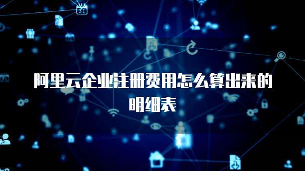 阿里云企业注册费用怎么算出来的明细表
