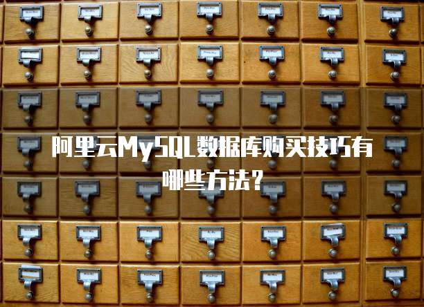阿里云MySQL数据库购买技巧有哪些方法？
