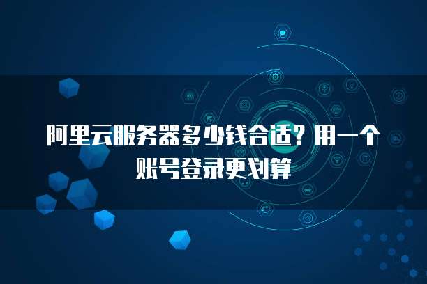 阿里云服务器多少钱合适?用一个账号登录更划算