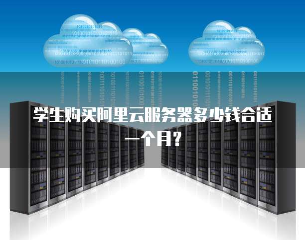 学生购买阿里云服务器多少钱合适一个月?