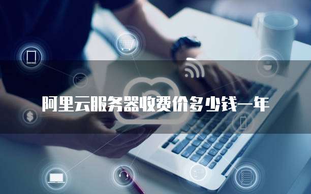 阿里云服务器收费价多少钱一年