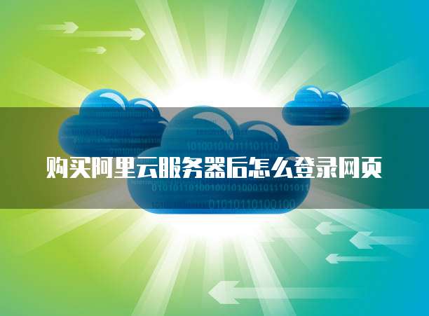 购买阿里云服务器后怎么登录网页