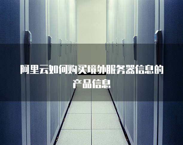 阿里云如何购买境外服务器信息的产品信息