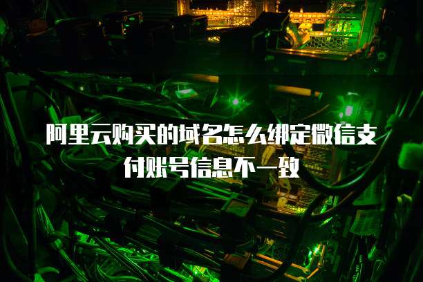 阿里云购买的域名怎么绑定微信支付账号信息不一致