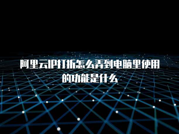 阿里云IP打折怎么弄到电脑里使用的功能是什么