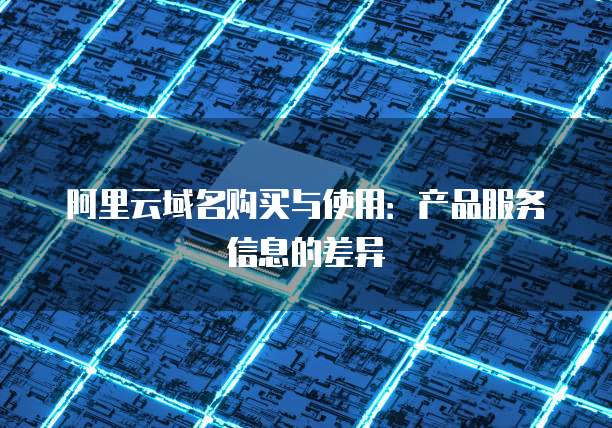 阿里云域名购买与使用:产品服务信息的差异
