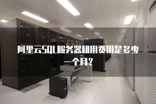 阿里云SQL服务器租用费用是多少一个月?