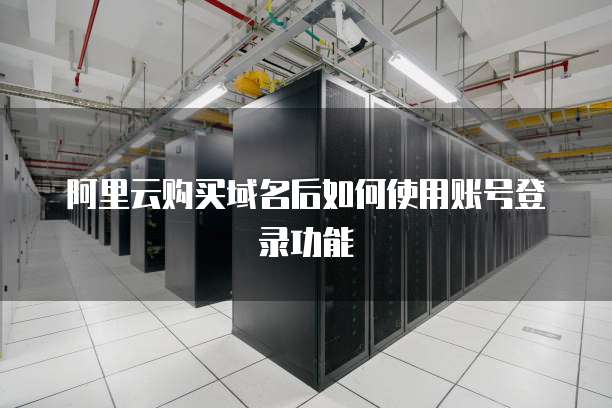 阿里云购买域名后如何使用账号登录功能