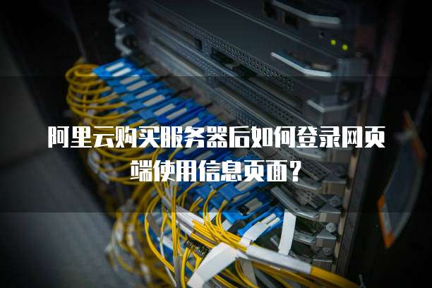 阿里云购买服务器后如何登录网页端使用信息页面?