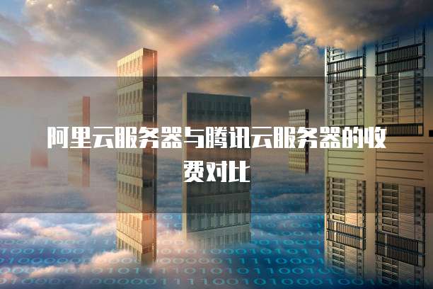 阿里云服务器与腾讯云服务器的收费对比