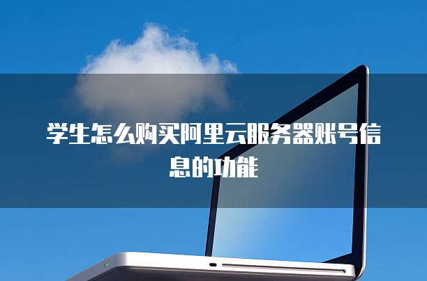 学生怎么购买阿里云服务器账号信息的功能