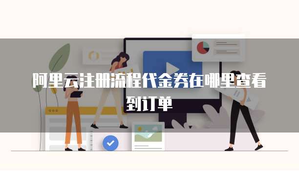 阿里云注册流程代金券在哪里查看到订单