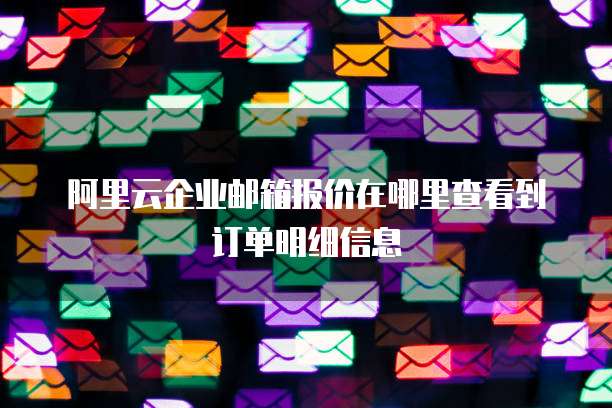 阿里云企业邮箱报价在哪里查看到订单明细信息