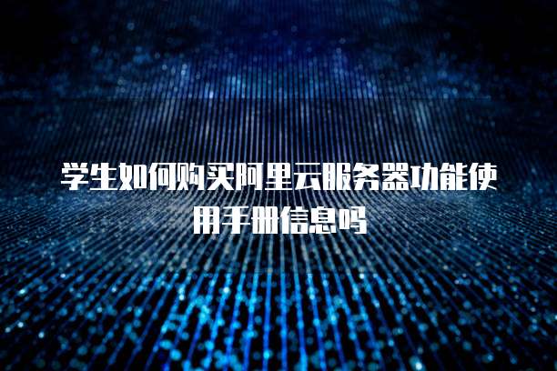学生如何购买阿里云服务器功能使用手册信息吗