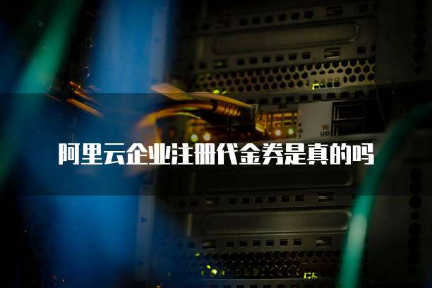 阿里云企业注册代金券是真的吗