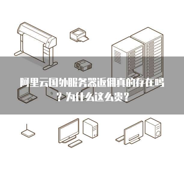 阿里云国外服务器返佣真的存在吗?为什么这么贵?