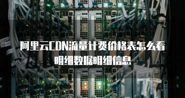 阿里云CDN流量计费价格表怎么看明细数据明细信息