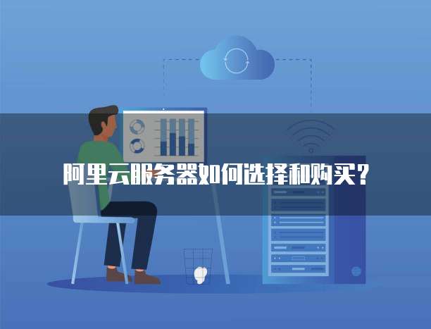 阿里云服务器如何选择和购买?