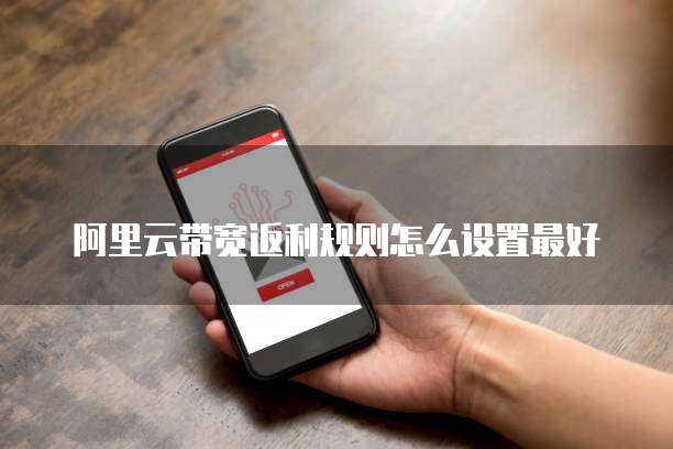 阿里云带宽返利规则怎么设置最好