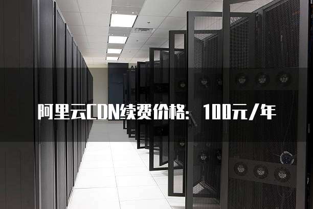 阿里云CDN续费价格:100元/年