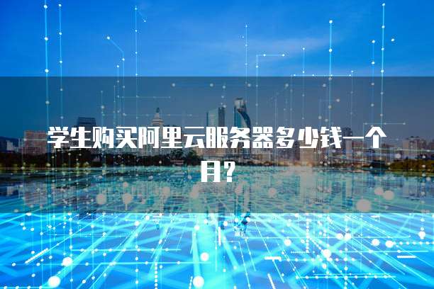 学生购买阿里云服务器多少钱一个月?