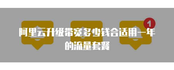 阿里云升级带宽多少钱合适用一年的流量套餐