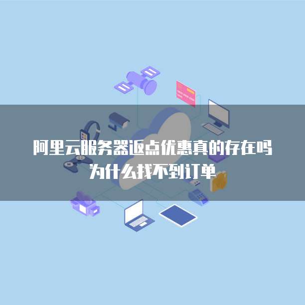 阿里云服务器返点优惠真的存在吗为什么找不到订单
