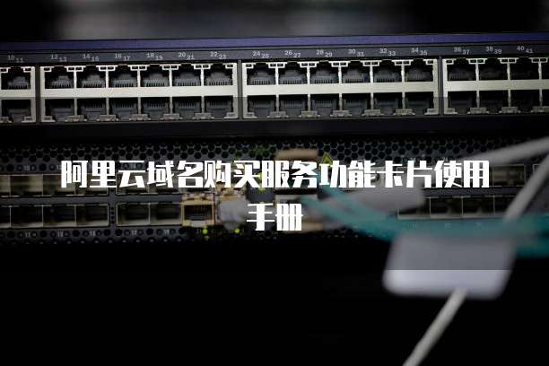 阿里云域名购买服务功能卡片使用手册