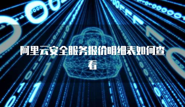 阿里云安全服务报价明细表如何查看
