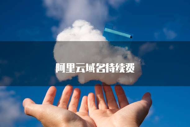 阿里云域名待续费