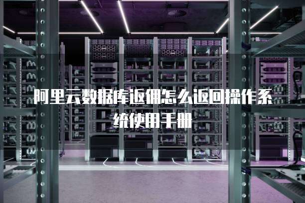 阿里云数据库返佣怎么返回操作系统使用手册