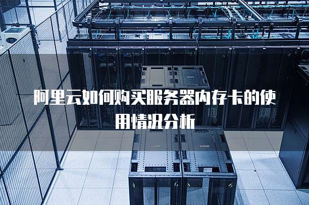 阿里云如何购买服务器内存卡的使用情况分析