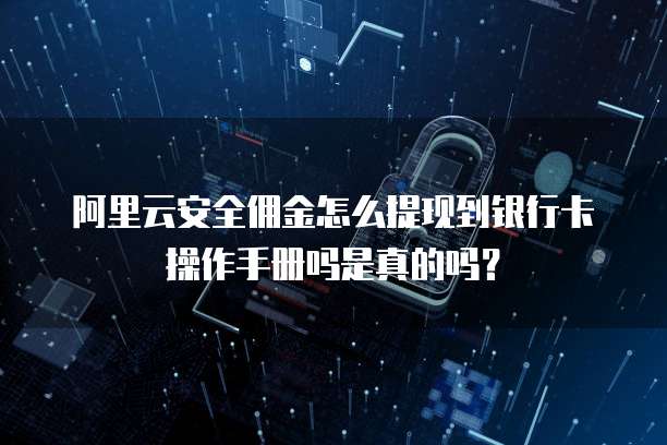 阿里云安全佣金怎么提现到银行卡操作手册吗是真的吗?